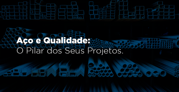Aço e Qualidade: O Pilar dos Seus Projetos